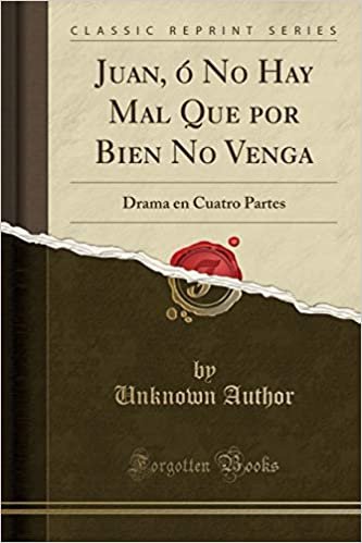 Juan, ó No Hay Mal Que por Bien No Venga: Drama en Cuatro Partes (Classic Reprint)