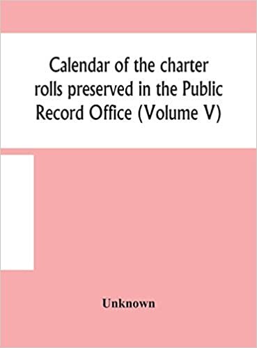 Calendar of the charter rolls preserved in the Public Record Office (Volume V) 15 Edward III-5 Henry V. A.D. 1341-1417 indir
