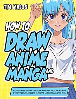 How to Draw Anime and Manga: Your Complete Step-by-Step Guide with Over 400 Illustrations on How to Draw Awesome Anime and Manga Characters From Scratch ... Kids, Teens, and Adults) (English Edition) ダウンロード