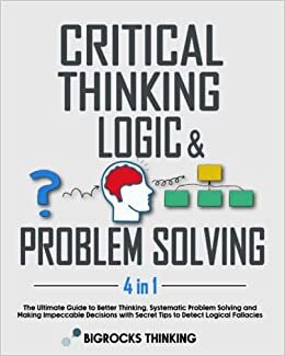 Critical thinking, Logic & Problem Solving: The Ultimate Guide to Better Thinking, Systematic Problem Solving and Making Impeccable Decisions with Secret Tips to Detect Logical Fallacies