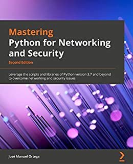 Mastering Python for Networking and Security - Second Edition: Leverage the scripts and libraries of Python version 3.7 and beyond to overcome networking and security issues (English Edition)