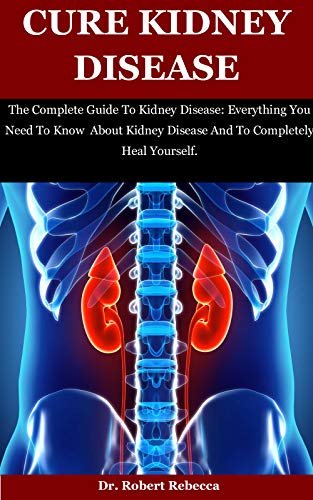 ダウンロード  Cure Kidney Disease: The Complete Guide To Kidney Disease: Everything You Need To Know About Kidney Disease And To Completely Heal Yourself (English Edition) 本