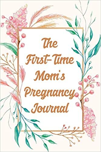indir The First-Time Mom&#39;s Pregnancy Journal: 40-week Pregnancy Diary For New Mothers, A Log Of Weekly Check Ups, Body Changes, And More