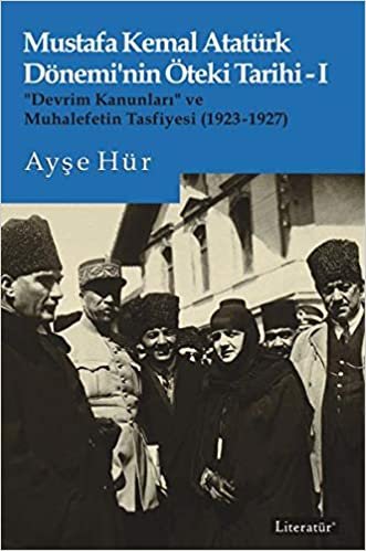 indir Mustafa Kemal Atatürk Döneminin Öteki Tarihi 1: “Devrim Kanunları” ve Muhalefetin Tasfiyesi (1923-1927)