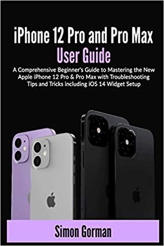 iPhone 12 Pro and Pro Max User Guide: A Comprehensive Beginner's Guide to Mastering the New Apple iPhone 12 Pro & Pro Max with Troubleshooting Tips and Tricks including iOS 14 Widget Setup