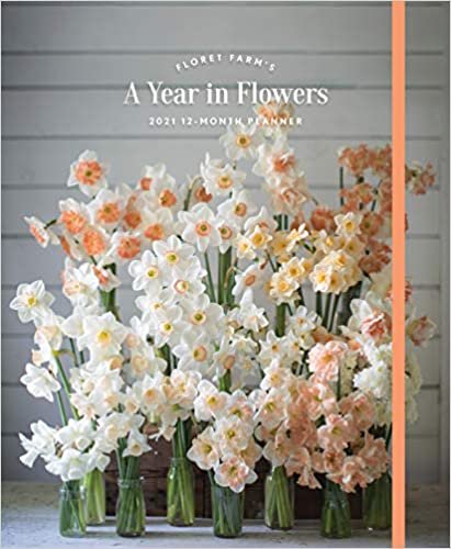 Floret Farm's A Year in Flowers 2021 12-Month Planner: (Gardening for Beginners Photographic Weekly Agenda, Floral Design and Flower Arranging Yearly Calendar)