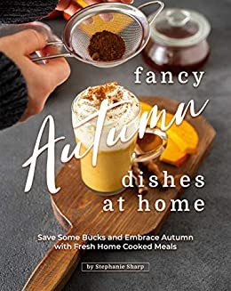 ダウンロード  Fancy Autumn Dishes at Home: Save Some Bucks and Embrace Autumn with Fresh Home Cooked Meals (English Edition) 本