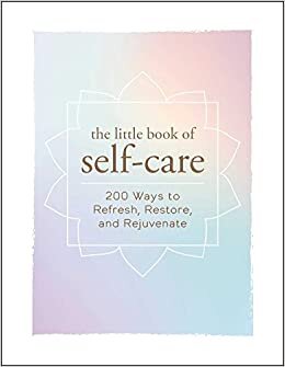 The Little Book of Self-Care: 200 Ways to Refresh, Restore, and Rejuvenate indir