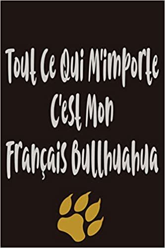 Tout ce qui m'importe, c'est mon Français Bullhuahua: Cahier Journal Livre de papier pour les amateurs de Français Bullhuahua, Cadeaux d'humour drôle et cool parfait pour maman, soeur, épouse, fille et propriétaires de chiens- 112 pages
