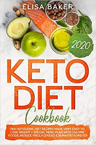 Keto Diet Cookbook 2020: 130+ Ketogenic Diet Recipes Made Very Easy To Lose Weight + Special Menu Plan with Calorie Foods. Reduce Triglycerides & Burn Fat Forever
