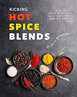 Kicking Hot Spice Blends: Excellent Spice Mixes to Kick the Cold and Flu Away (English Edition)