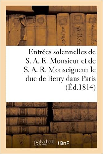 Entrées solennelles de S. A. R. Monsieur (12 avril) et de S. A. R. Monseigneur le duc de Berry (21 a: dans Paris (Litterature) indir