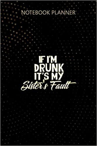 Notebook Planner Funny Drinking If I m Drunk It s My Sisters Fault Premium: Daily Journal, To Do List, Homework, Journal, 6x9 inch, Do It All, Personalized, 114 Pages indir