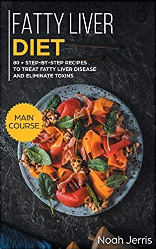 Fatty Liver Diet: MAIN COURSE - 80+ Step-By-step Recipes to Treat Fatty Liver Disease and Eliminate Toxins