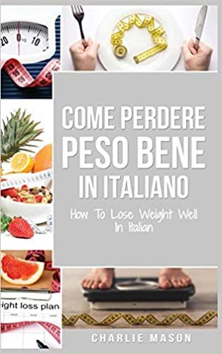 Come Perdere Peso Bene In italiano/ How To Lose Weight Well In Italian: Semplici Passi per Perdere Peso Mangiando