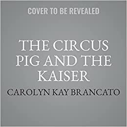 تحميل The Circus Pig and the Kaiser: A Novel Based on a Strange But True Event