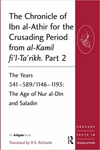 The Chronicle of Ibn al-Athir for the Crusading Period from al-Kamil fi'l-Ta'rikh. Part 2 : The Years 541-589/1146-1193: The Age of Nur al-Din and Saladin