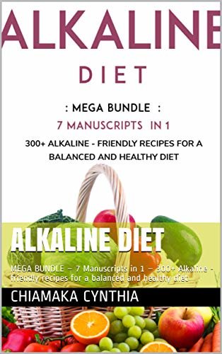 ALKALINE DIET: MEGA BUNDLE – 7 Manuscripts in 1 – 300+ Alkaline - friendly recipes for a balanced and healthy diet (English Edition)