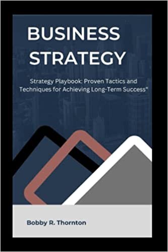 BUSINESS STRATEGY: The Business Strategy Playbook: Proven Tactics and Techniques for Achieving Long-Term Success"