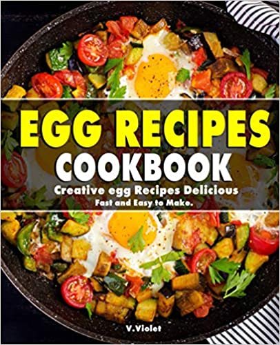 Egg Recipes Cookbook: Creative egg Recipes Delicious Fast and Easy to Make. (Egg cookbook)
