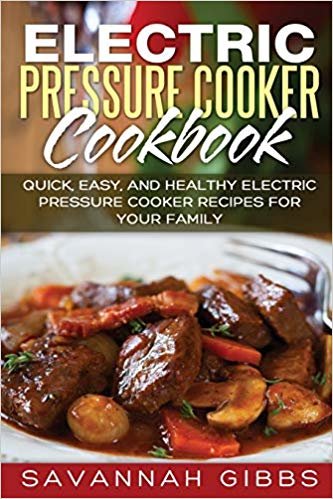 Electric Pressure Cooker Cookbook: Quick, Easy, and Healthy Electric Pressure Cooker Recipes for Your Family