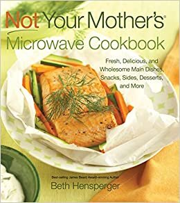 indir Not Your Mother&#39;s Microwave Cookbook: Fresh, Delicious, and Wholesome Main Dishes, Snacks, Sides, Desserts, and More