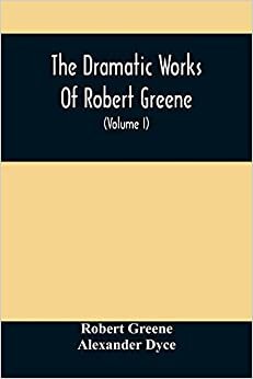 اقرأ The Dramatic Works Of Robert Greene: To Which Are Added His Poems. With Some Account Of The Author, And Notes (Volume I) الكتاب الاليكتروني 
