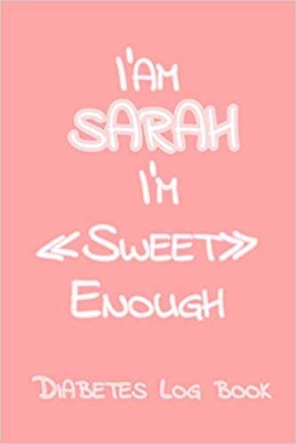 I’Am SARAH I’M Sweet Enough: Blood Sugar Log Book - Diabetes journal for women , Daily Diabetic Glucose Tracker Journal ( 2 years ) ,4 Time Before-After (Breakfast, Lunch, Dinner, Bedtime)