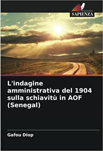 تحميل L&#39;indagine amministrativa del 1904 sulla schiavitù in AOF (Senegal) (Italian Edition)