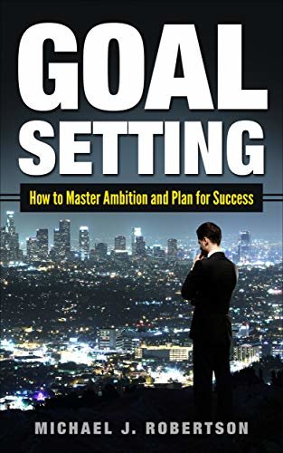 GOAL SETTING: How to Master Ambition and Plan for Success (English Edition)