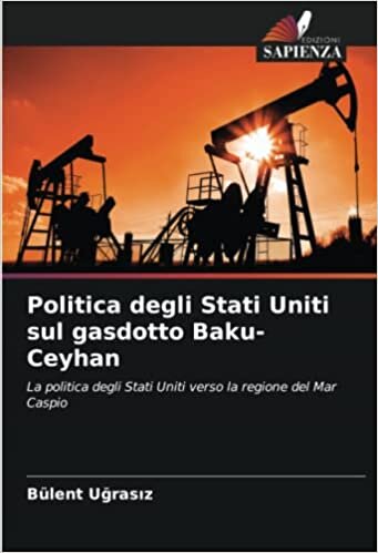 تحميل Politica degli Stati Uniti sul gasdotto Baku-Ceyhan: La politica degli Stati Uniti verso la regione del Mar Caspio (Italian Edition)
