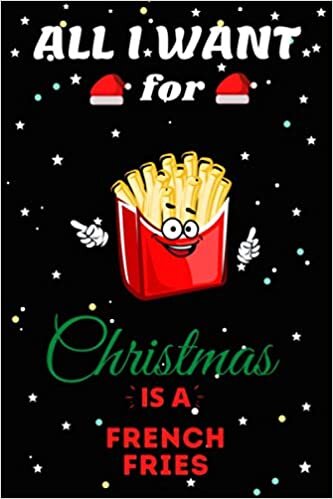 indir All I Want For Christmas Is A French Fries Lined Notebook: Cute Christmas Journal Notebook For Kids, Men ,Women ,Friends .Who Loves Christmas And ... for Christmas Day, Holiday and Foods lovers.