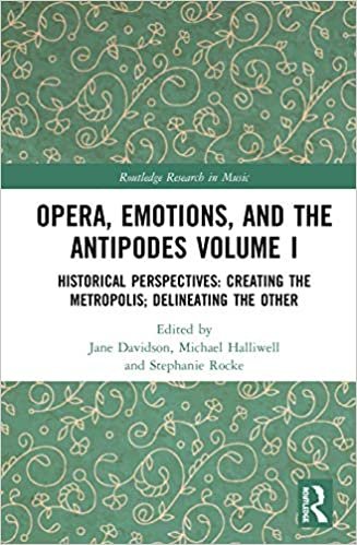 indir Opera, Emotions, and the Antipodes: Historical Perspectives: Creating the Metropolis, Delineating the Other (Routledge Research in Music, Band 1)