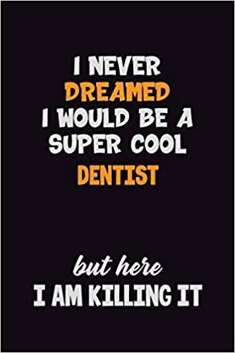 تحميل I Never Dreamed I would Be A Super Cool Dentist But Here I Am Killing It: 6x9 120 Pages Career Pride Motivational Quotes Blank Lined Job Notebook Journal