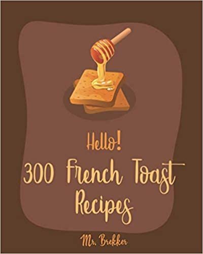 تحميل Hello! 300 French Toast Recipes: Best French Toast Cookbook Ever For Beginners [French Bread Cookbook, French Breakfast Book, Banana Muffin Recipe, Avocado Toast Recipes, Apple Pie Cookbook] [Book 1]