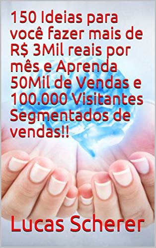 150 Ideias para você fazer mais de R$ 3Mil reais por mês e Aprenda 50Mil de Vendas e 100.000 Visitantes Segmentados de vendas!! (Portuguese Edition)