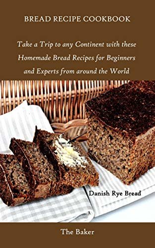 BREAD RECIPE COOKBOOK: Take a Trip to any Continent with these Homemade Bread Recipes for Beginners and Experts from around the World (English Edition)