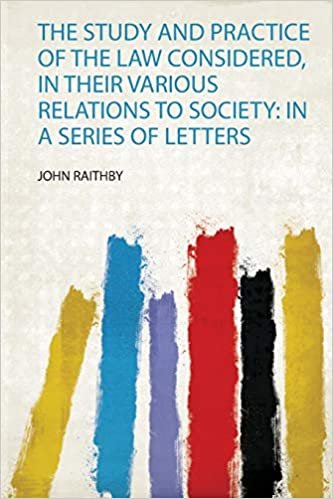 The Study and Practice of the Law Considered, in Their Various Relations to Society: in a Series of Letters