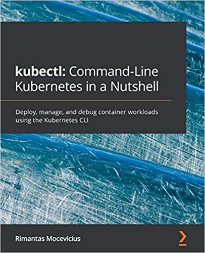 kubectl: Command-Line Kubernetes in a Nutshell: Deploy, manage, and debug container workloads using the Kubernetes CLI