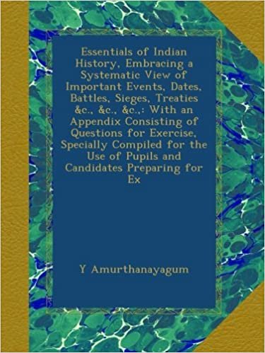 Essentials of Indian History, Embracing a Systematic View of Important Events, Dates, Battles, Sieges, Treaties &c., &c., &c.,: With an Appendix ... Use of Pupils and Candidates Preparing for Ex