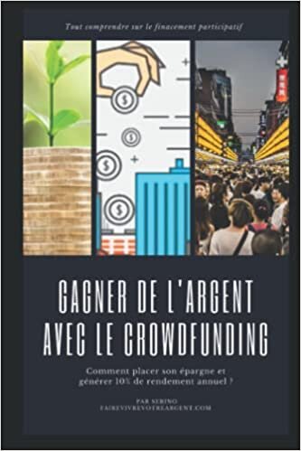 Gagner de l’Argent avec le Crowdfunding: Comment placer son épargne et générer 10% de rendement annuel ? (French Edition)