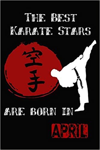 The Best Karate Stars Are Born In APRIL: Karate Gifts for Boys and girls, notebook Gifts for youth and kids (Sized at 6" x 9", 120 pages, Softcover, Flexible Paperback)