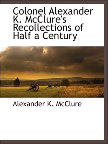 indir Colonel Alexander K. McClure&#39;s Recollections of Half a Century