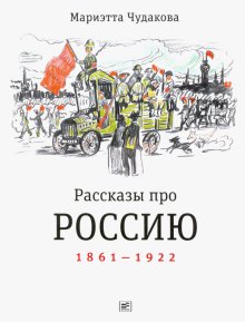 Бесплатно   Скачать Мариэтта Чудакова: Рассказы про Россию. 1861-1922