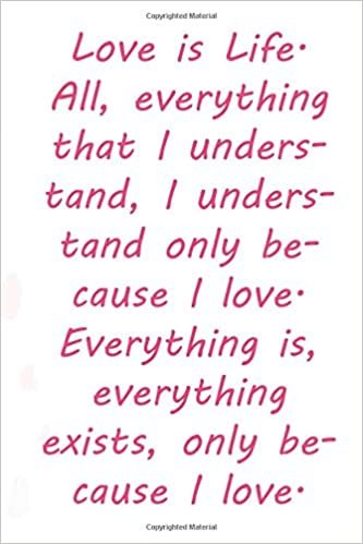 indir Love is Life. All, everything that I understand, I understand only because I love. Everything is, everything exists, only because I love.: Valentine ... 110 Pages, Soft Matte Cover, 6 x 9 In