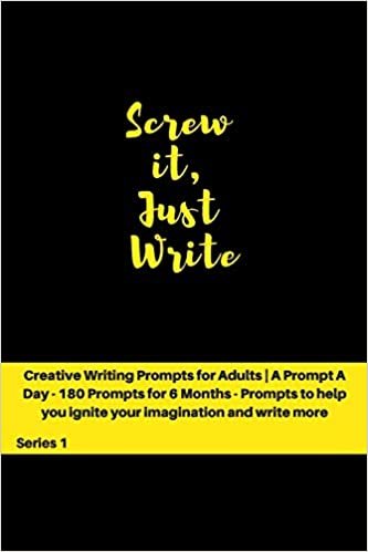 Screw it, Just Write: Creative Writing Prompts for Adults - A Prompt A Day - 180 Prompts for 6 Months - Prompts to help you ignite your imagination and write more