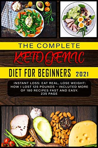 The Complete Ketogenic Diet for Beginners 2021: Instant Loss: Eat Real, Lose Weight: How I Lost 125 Pounds – Incluted more of 180 recipes fast and easy. (English Edition)