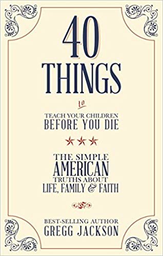 40 Things to Teach Your Children Before You Die : The Simple American Truths About Life, Family & Faith