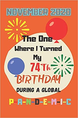 November 2020 The One Where I Turned my 74th birthday During a Global P-a-n-d-e-m-i-c: Gift Idea for Birthdays 74th Birthday Journal and Notebook 6x9 inche 110 Pages