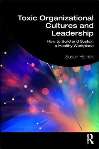 Toxic Organizational Cultures and Leadership: How to Build and Sustain a Healthy Workplace